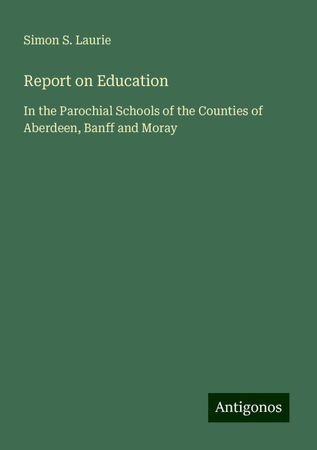 Report on Education: In the Parochial Schools of the Counties of Aberdeen, Banff and Moray