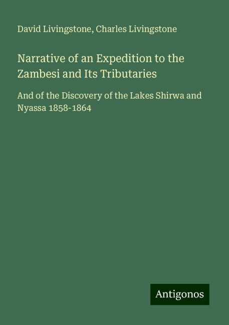 Narrative of an Expedition to the Zambesi and Its Tributaries: And of the Discovery of the Lakes Shirwa and Nyassa 1858-1864