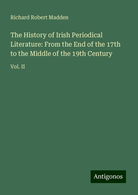 The History of Irish Periodical Literature: From the End of the 17th to the Middle of the 19th Century: Vol. II
