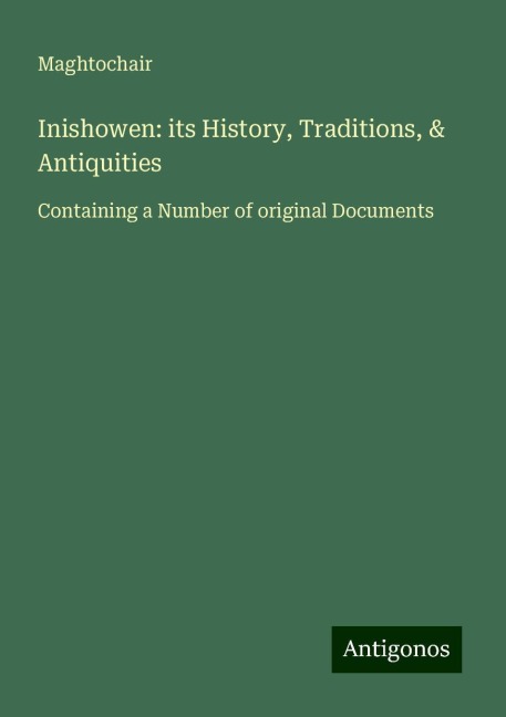 Inishowen: its History, Traditions, & Antiquities: Containing a Number of original Documents