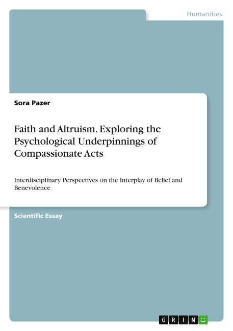 Faith and Altruism. Exploring the Psychological Underpinnings of Compassionate Acts: Interdisciplinary Perspectives on the Interplay of Belief and Benevolence