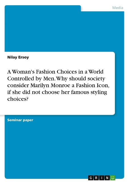 A Womans Fashion Choices in a World Controlled by Men. Why should society consider Marilyn Monroe a Fashion Icon, if she did not choose her famous styling choices?