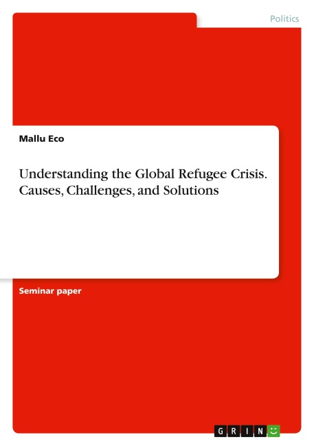 Understanding the Global Refugee Crisis. Causes, Challenges, and Solutions