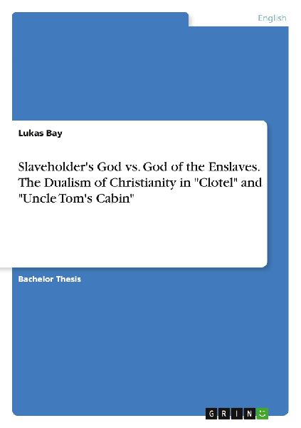 Slaveholders God vs. God of the Enslaves. The Dualism of Christianity in Clotel and Uncle Toms Cabin