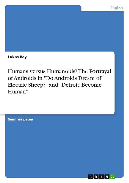 Humans versus Humanoids? The Portrayal of Androids in Do Androids Dream of Electric Sheep? and Detroit: Become Human