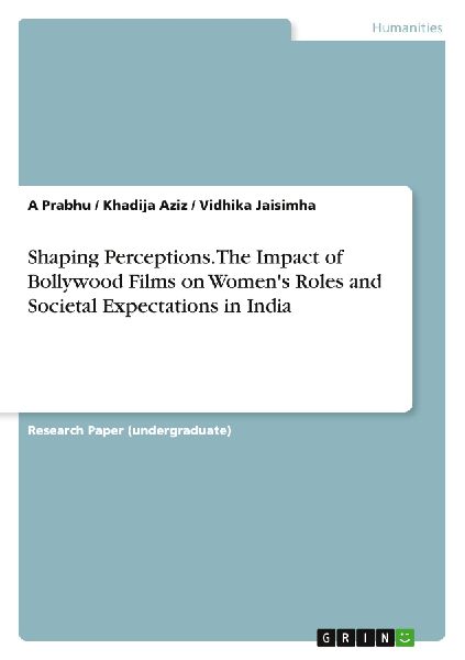 Shaping Perceptions. The Impact of Bollywood Films on Womens Roles and Societal Expectations in India