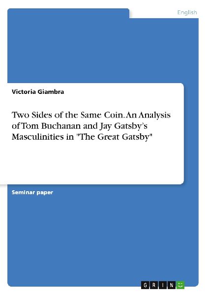 Two Sides of the Same Coin. An Analysis of Tom Buchanan and Jay Gatsbys Masculinities in The Great Gatsby