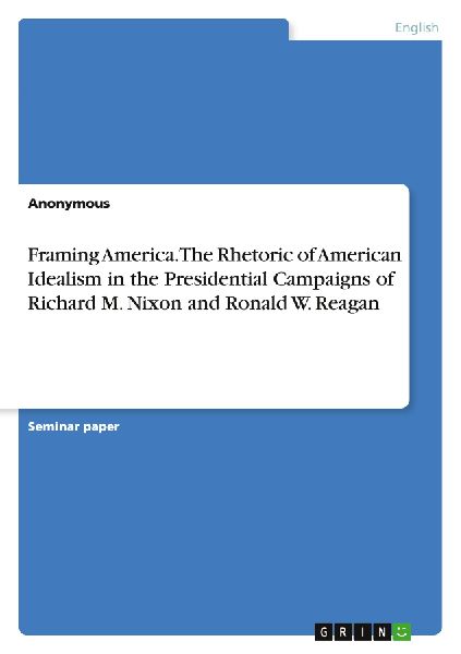Framing America. The Rhetoric of American Idealism in the Presidential Campaigns of Richard M. Nixon and Ronald W. Reagan