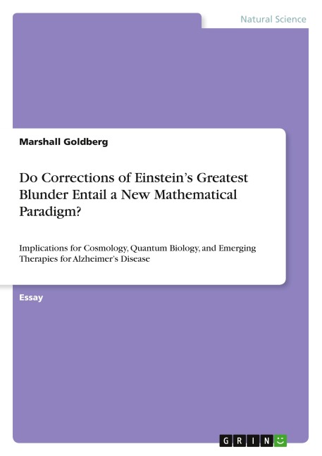 Do Corrections of Einsteins Greatest Blunder Entail a New Mathematical Paradigm?: Implications for Cosmology, Quantum Biology, and Emerging Therapies for Alzheimers Disease