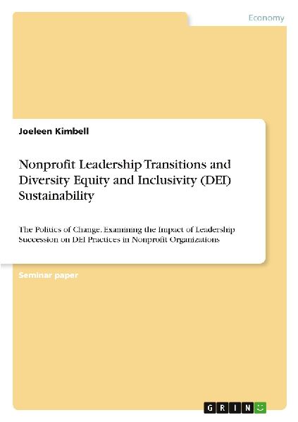 Nonprofit Leadership Transitions and Diversity Equity and Inclusivity (DEI) Sustainability: The Politics of Change. Examining the Impact of Leadership Succession on DEI Practices in Nonprofit Organizations