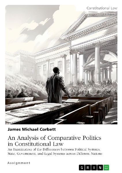 An Analysis of Comparative Politics in Constitutional Law: An Examination of the Differences between Political Systems, State, Government, and Legal Systems across Different Nations