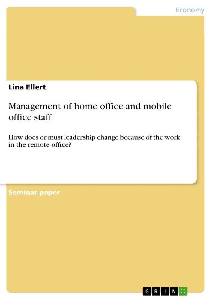 Management of home office and mobile office staff: How does or must leadership change because of the work in the remote office?