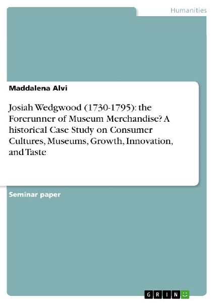 Josiah Wedgwood (1730-1795): the Forerunner of Museum Merchandise? A historical Case Study on Consumer Cultures, Museums, Growth, Innovation, and Taste