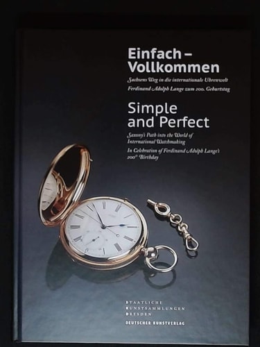 Einfach - Vollkommen // Simple and Perfect Sachsens Weg in Die Internationale Uhrenwelt. Ferdinand Adolph Lange Zum 200. Geburtstag // Saxony's Path Into the World of International Watchmaking