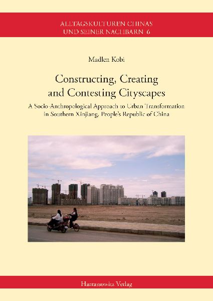 Constructing, Creating and Contesting Cityscapes: A Socio-Anthropological Approach to Urban Transformation in Southern Xinjiang, Peoples Republic of China