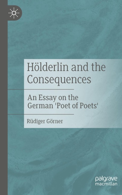 Hölderlin and the Consequences: An Essay on the German Poet of Poets