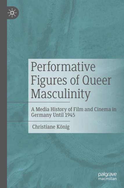 Performative Figures of Queer Masculinity: A Media History of Film and Cinema in Germany Until 1945