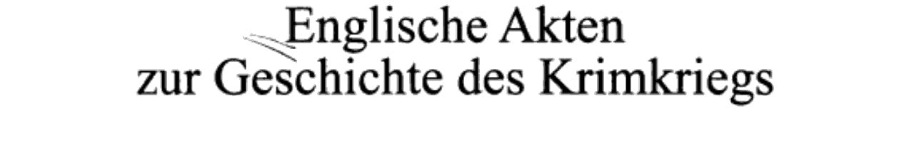 Akten Zur Geschichte Des Krimkriegs Englische Akten zur Geschichte des Krimkriegs. 11. Dezember 1853 bis 1. Dezember 1854 / bearb. von Winfried Baumgart
