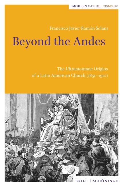 Beyond the Andes: The Ultramontane Origins of a Latin American Church (1851-1910)