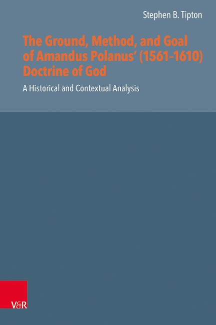 The Ground, Method, and Goal of Amandus Polanus (1561-1610) Doctrine of God: A Historical and Contextual Analysis