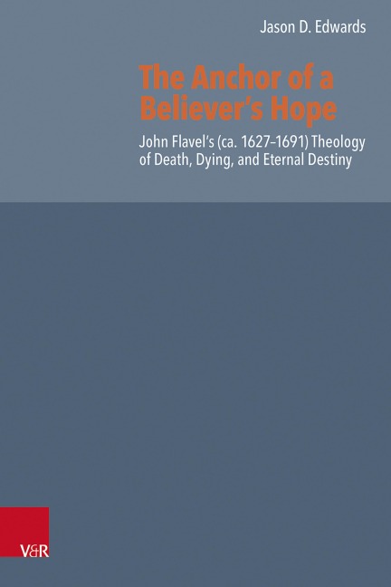 The Anchor of a Believers Hope: John Flavels (ca. 1627-1691) Theology of Death, Dying, and Eternal Destiny