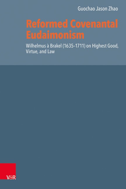 Reformed Covenantal Eudaimonism: Wilhelmus à Brakel (1635-1711) on Highest Good, Virtue, and Law