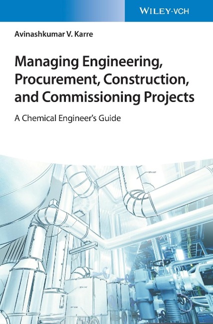 Managing Engineering, Procurement, Construction, and Commissioning Projects: A Chemical Engineers Guide