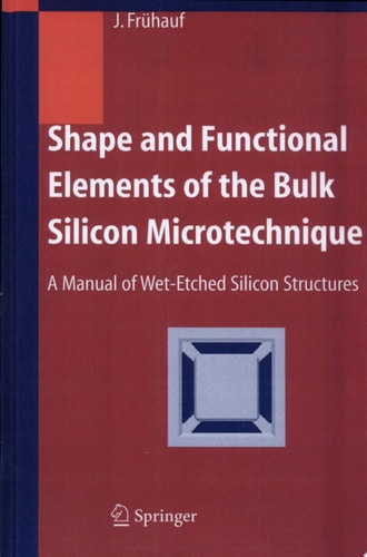 Shape and Functional Elements of the Bulk Silicon Microtechnique A Manual of Wet-Etched Silicon Structures
