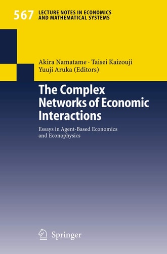 The Complex Networks of Economic Interactions Essays in Agent-Based Economics and Econophysics
