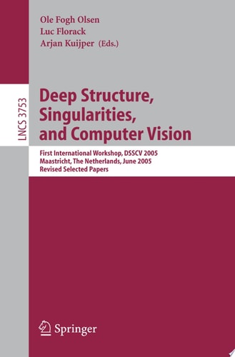 Deep Structure, Singularities, and Computer Vision First International Workshop, DSSCV 2005, Maastricht, The Netherlands, June 9-10, 2005, Revised Selected Papers