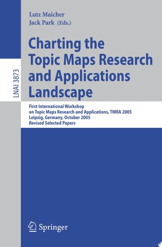 Charting the Topic Maps Research and Applications Landscape First International Workshop on Topic Map Research and Applications, TMRA 2005, Leipzig, Germany, October 6-7, 2005, Revised Selected Papers