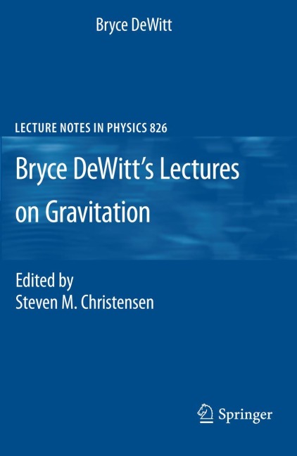 Bryce DeWitts Lectures on Gravitation: Edited by Steven M. Christensen
