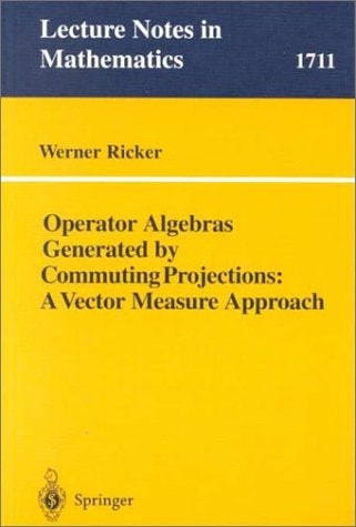 Operator Algebras Generated by Commuting Projections: A Vector Measure Approach (Lecture Notes in Mathematics, 1711)