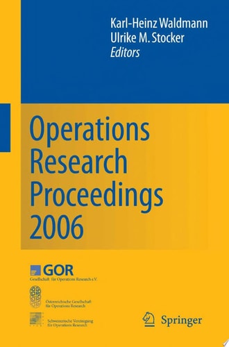 Operations Research Proceedings 2006 Selected Papers of the Annual International Conference of the German Operations Research Society (GOR), Jointly Organized with the Austrian Society of Operations Research (ÖGOR) and the Swiss Society of Operations Rese