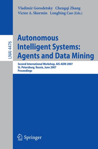 Autonomous Intelligent Systems: Multi-Agents and Data Mining: Second International Workshop, AIS-ADM 2007, St. Petersburg, Russia, June 3-5, 2007, Proceedings (Lecture Notes in Computer Science, 4476)