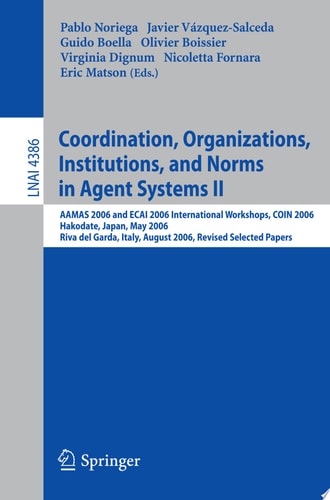 Coordination, Organizations, Institutions, and Norms in Agent Systems II AAMAS 2006 and ECAI 2006 International Workshops, COIN 2006 Hakodate, Japan, May 9, 2006 Riva del Garda, Italy, August 28, 2006, Revised Selected Papers