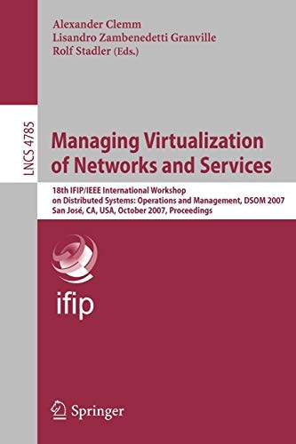 Managing Virtualization of Networks and Services 18th IFIP/IEEE International Workshop on Distributed Systems: Operations and Management, DSOM 2007, San José, CA, USA, October 29-31, 2007, Proceedings