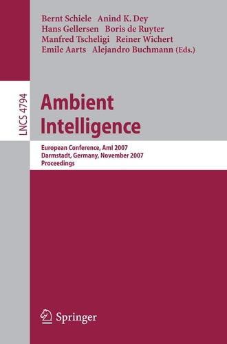Ambient Intelligence: European Conference, AmI 2007, Darmstadt, Germany, November 7-10, 2007, Proceedings (Lecture Notes in Computer Science, 4794)