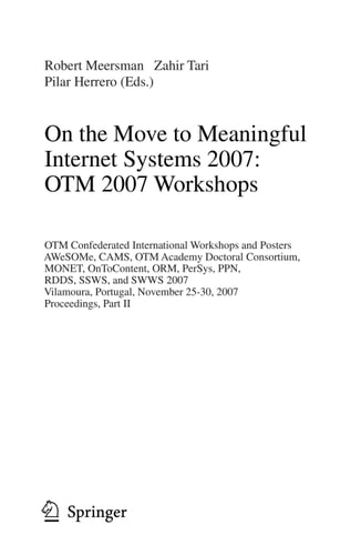 On the Move to Meaningful Internet Systems 2007: OTM 2007 Workshops OTM Confederated International Workshops and Posters, AWeSOMe, CAMS, OTM Academy Doctoral Consortium, MONET, OnToContent, ORM, PerSys, PPN, RDDS, SSWS, and SWWS 2007, Vilamoura, Portugal,