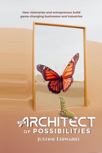 The Architect of Possibilities How Visionaries and Entrepreneurs Build Game-Changing Businesses and Industries