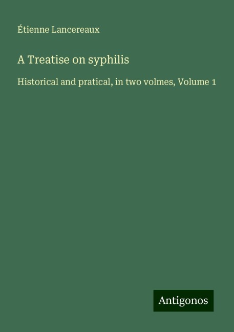 A Treatise on syphilis: Historical and pratical, in two volmes, Volume 1