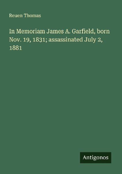 In Memoriam James A. Garfield, born Nov. 19, 1831; assassinated July 2, 1881