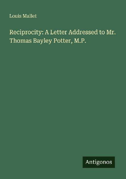 Reciprocity: A Letter Addressed to Mr. Thomas Bayley Potter, M.P.