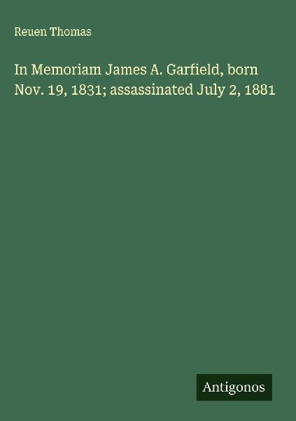 In Memoriam James A. Garfield, born Nov. 19, 1831; assassinated July 2, 1881