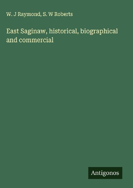 East Saginaw, historical, biographical and commercial