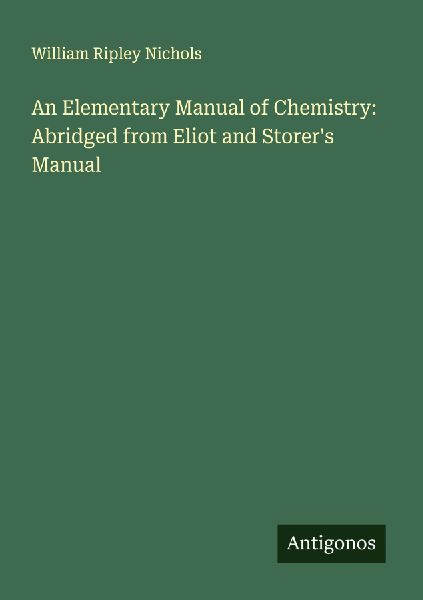 An Elementary Manual of Chemistry: Abridged from Eliot and Storers Manual