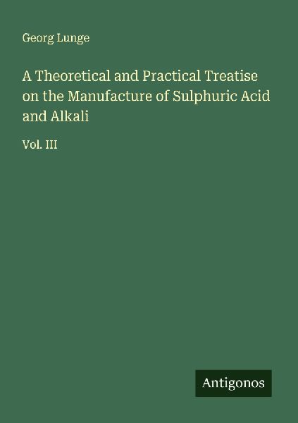A Theoretical and Practical Treatise on the Manufacture of Sulphuric Acid and Alkali: Vol. III