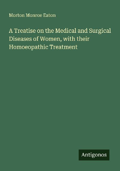 A Treatise on the Medical and Surgical Diseases of Women, with their Homoeopathic Treatment