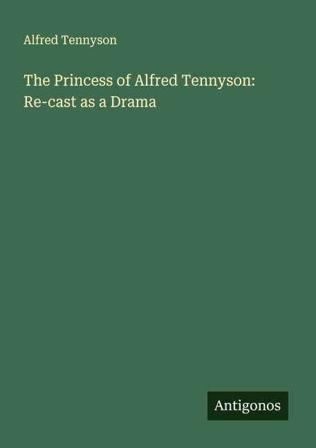 The Princess of Alfred Tennyson: Re-cast as a Drama