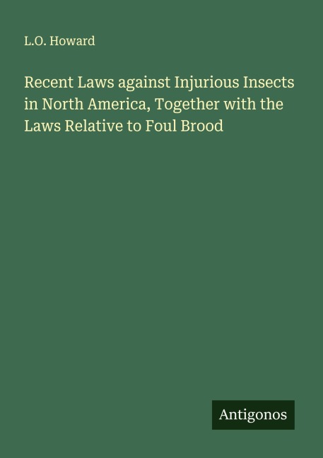 Recent Laws against Injurious Insects in North America, Together with the Laws Relative to Foul Brood